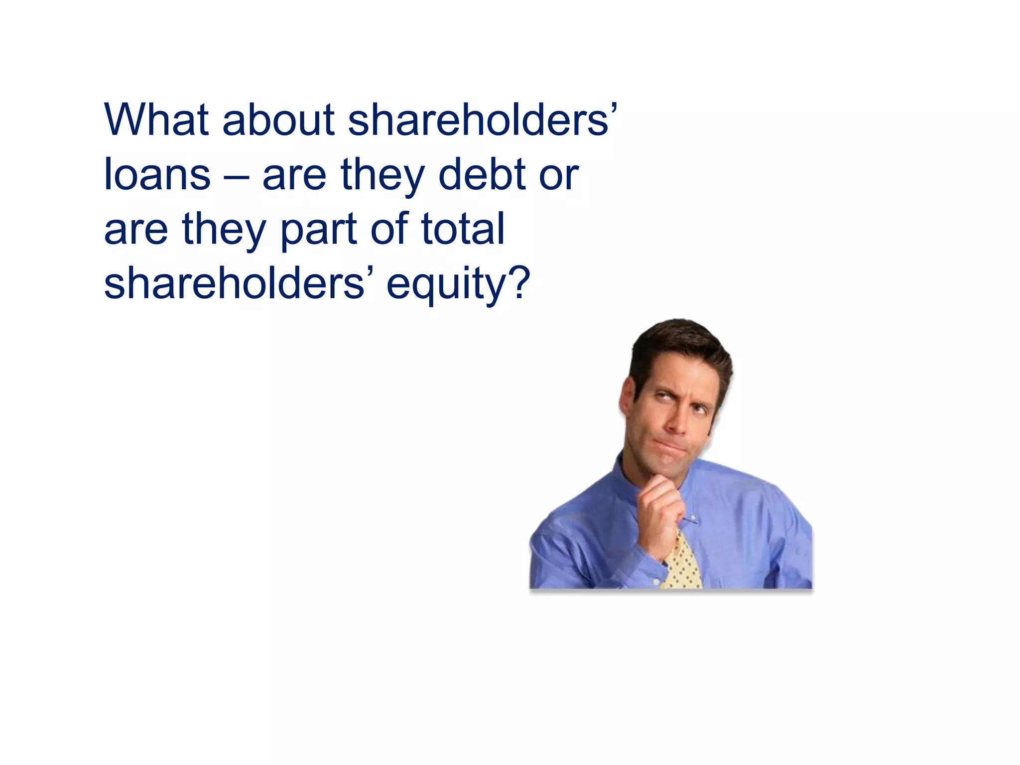 What about shareholders’
loans – are they debt or
are they part of total
shareholders’ equity?
 