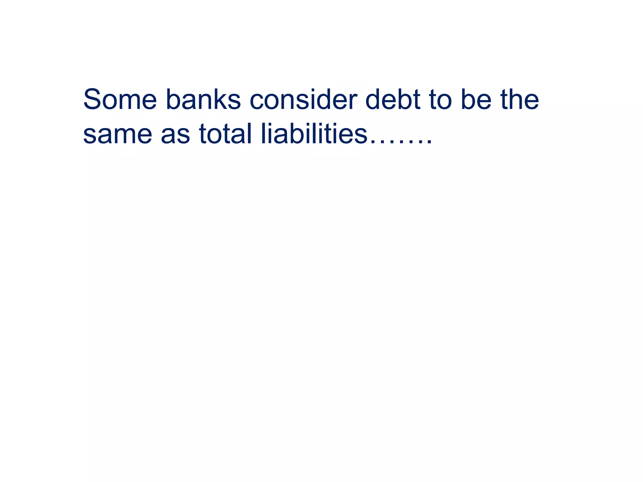 Some banks consider debt to be the
same as total liabilities…….
 