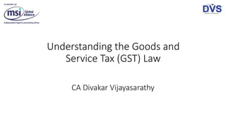 Understanding the Goods and
Service Tax (GST) Law
CA Divakar Vijayasarathy
 