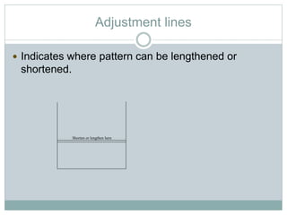 Adjustment lines
 Indicates where pattern can be lengthened or
shortened.
Shorten or lengthen here
 