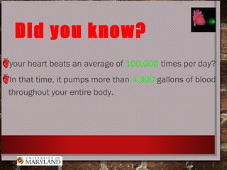 Did you know?
your heart beats an average of 100,000 times per day?
In that time, it pumps more than 4,300 gallons of blood
throughout your entire body.
 