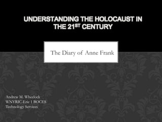 The Diary of Anne Frank
UNDERSTANDING THE HOLOCAUST IN
THE 21ST CENTURY
Andrew M. Wheelock
WNYRIC-Erie 1 BOCES
Technology Services
Jill Pallante
Saints Peter and Paul –
Hamburg
Becky Moe
14 Holy Helpers
 