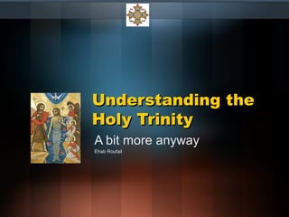 Understanding theUnderstanding the
Holy TrinityHoly Trinity
A bit more anyway
Ehab Roufail
 