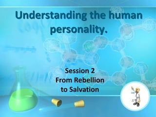 Understanding the human
      personality.


          Session 2
       From Rebellion
         to Salvation
 