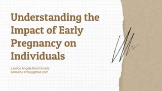 Understanding the
Impact of Early
Pregnancy on
Individuals
Laurice Angele Decimbrada
senseirui1289@gmail.com
 