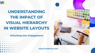 UNDERSTANDING
THE IMPACT OF
VISUAL HIERARCHY
IN WEBSITE LAYOUTS
Unlocking User Engagement
https://weblexus.com/
 