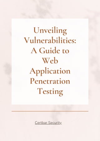 Unveiling
Vulnerabilities:
A Guide to
Web
Application
Penetration
Testing
Certbar Security
 