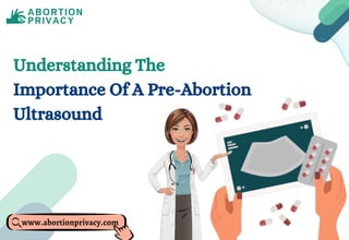 Understanding The
Importance Of A Pre-Abortion
Ultrasound
www.abortionprivacy.com
 