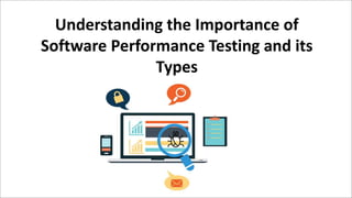 Understanding the Importance of
Software Performance Testing and its
Types
 