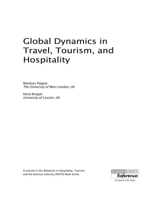 Global Dynamics in
Travel, Tourism, and
Hospitality
Nikolaos Pappas
The University of West London, UK
Ilenia Bregoli
University of Lincoln, UK
A volume in the Advances in Hospitality, Tourism,
and the Services Industry (AHTSI) Book Series
 