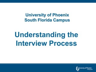 University of Phoenix
South Florida Campus
Understanding the
Interview Process
 