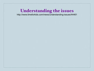 Understanding the issues
http://www.timeforkids.com/news/understanding-issues/44461
 