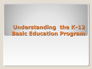 Understanding the K-12Understanding the K-12
Basic Education ProgramBasic Education Program
 
