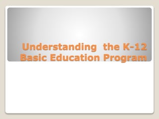 Understanding the K-12
Basic Education Program
 