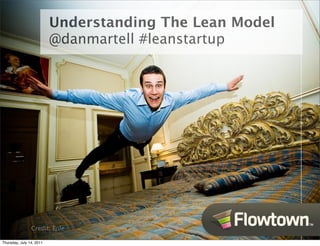 Understanding The Lean Model
                          @danmartell #leanstartup




                Credit: Eole

Thursday, July 14, 2011
 