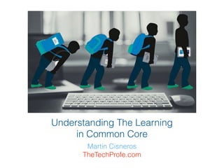 Understanding The Learning
in Common Core
Martin Cisneros
TheTechProfe.com
 