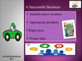 A Successful Business
 Suitable place/ location
 Appropriate products
Right price
 Proper time
ENTREPRENEURSHIP
2021
 