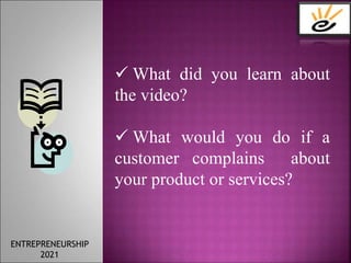  What did you learn about
the video?
 What would you do if a
customer complains about
your product or services?
ENTREPRENEURSHIP
2021
 