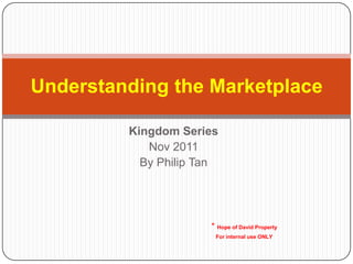 Understanding the Marketplace

         Kingdom Series
            Nov 2011
           By Philip Tan




                      * Hope of David Property
                       For internal use ONLY
 