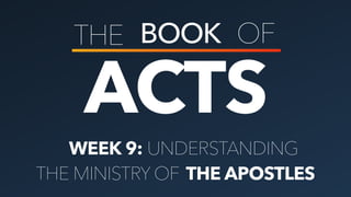 ACTS
THE BOOK OF
WEEK 9: UNDERSTANDING
THE MINISTRY OF THE APOSTLES
 