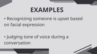 EXAMPLES
• Recognizing someone is upset based
on facial expression
• Judging tone of voice during a
conversation
 