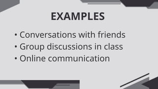 EXAMPLES
• Conversations with friends
• Group discussions in class
• Online communication
 
