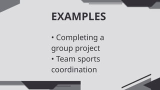 EXAMPLES
• Completing a
group project
• Team sports
coordination
 