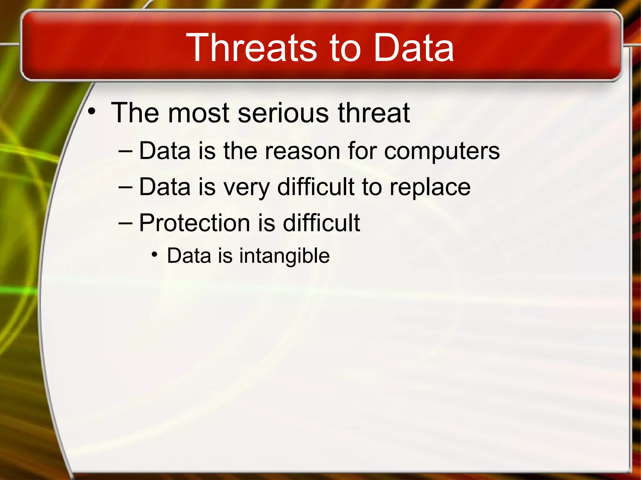 Threats to Data
• The most serious threat
– Data is the reason for computers
– Data is very difficult to replace
– Protection is difficult
• Data is intangible
 