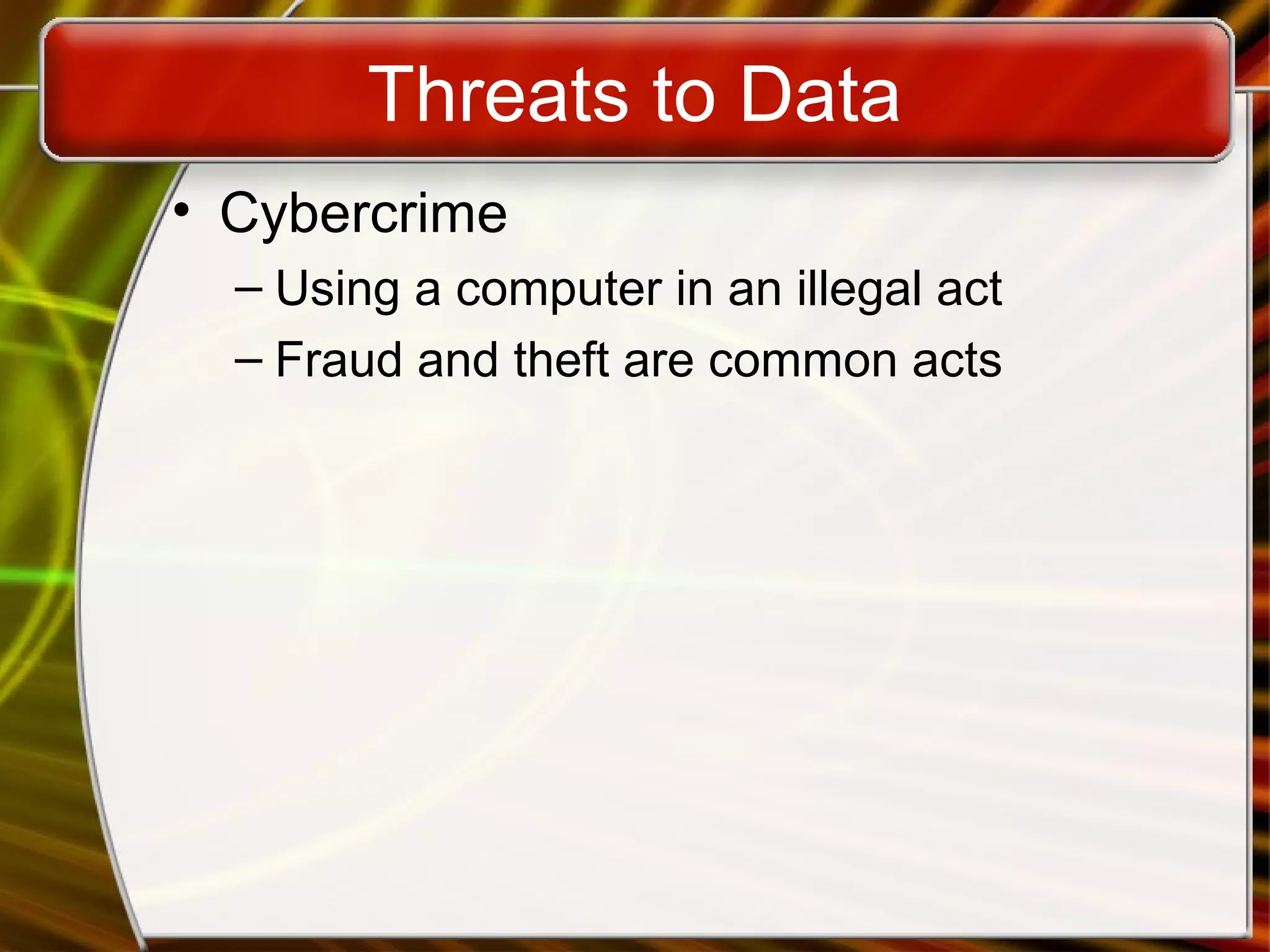 Threats to Data
• Cybercrime
– Using a computer in an illegal act
– Fraud and theft are common acts
 