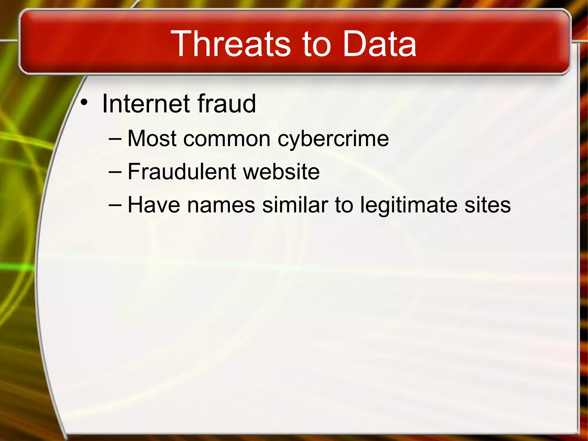 Threats to Data
• Internet fraud
– Most common cybercrime
– Fraudulent website
– Have names similar to legitimate sites
 