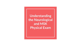 Understanding
the Neurological
and MSK
Physical Exam
 