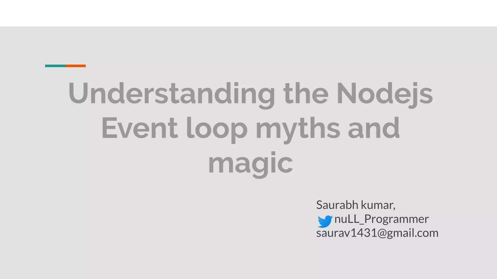 Understanding the Nodejs Event loop myths and magic Saurabh kumar, nuLL_Programmer saurav1431@gmail.com 