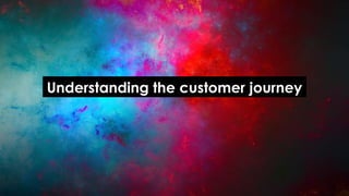 .Understanding the customer journey.
 