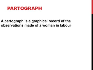 PARTOGRAPH
A partograph is a graphical record of the
observations made of a woman in labour
 