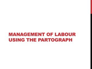 MANAGEMENT OF LABOUR
USING THE PARTOGRAPH
 