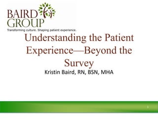 Understanding the Patient
Experience—Beyond the
        Survey
    Kristin Baird, RN, BSN, MHA




                                  1
 
