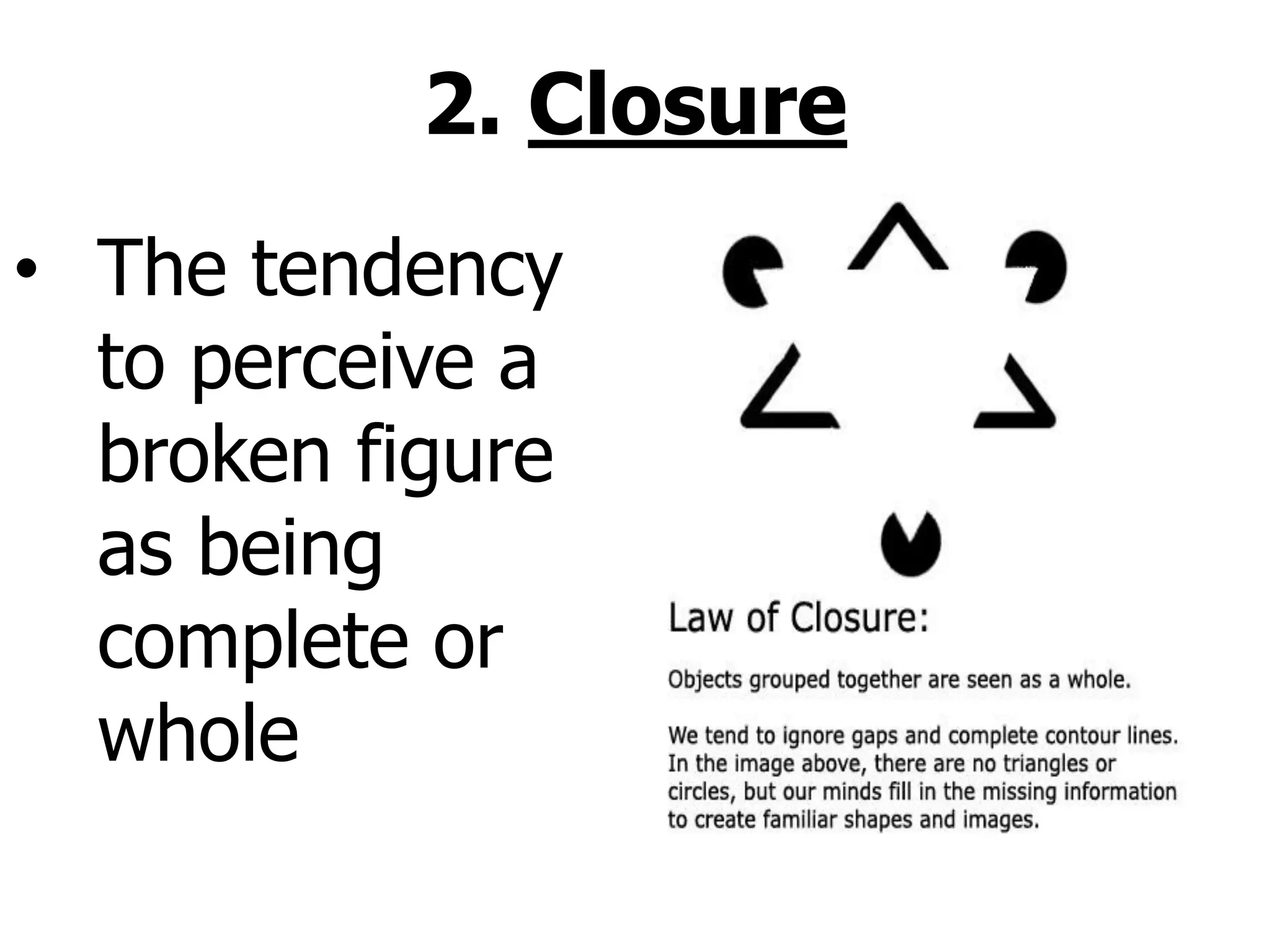 • The tendency
to perceive a
broken figure
as being
complete or
whole
2. Closure
 