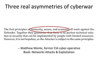 Three real asymmetries of cyberwar
-- Matthew Monte, former CIA cyber-operative
Book: Networks Attacks & Exploitation
 