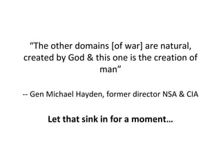 “The other domains [of war] are natural,
created by God & this one is the creation of
man”
-- Gen Michael Hayden, former d...