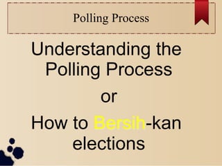 Polling Process

Understanding the
 Polling Process
        or
How to Bersih-kan
    elections
 