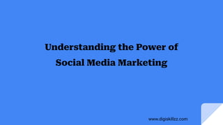 Understanding the Power of
Social Media Marketing
www.digiskillzz.com
 