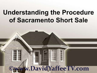 Understanding the Procedure of Sacramento Short Sale ©www.DavidYaffeeTV.com 