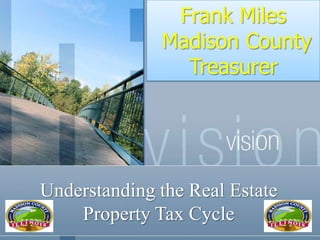 Frank Miles
              Madison County
                Treasurer




Understanding the Real Estate
    Property Tax Cycle
 