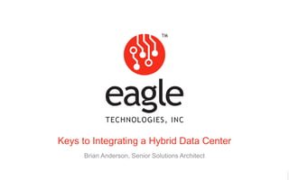 Eagle Technologies, Inc. © Copyright 2017
Keys to Integrating a Hybrid Data Center
Brian Anderson, Senior Solutions Architect
 