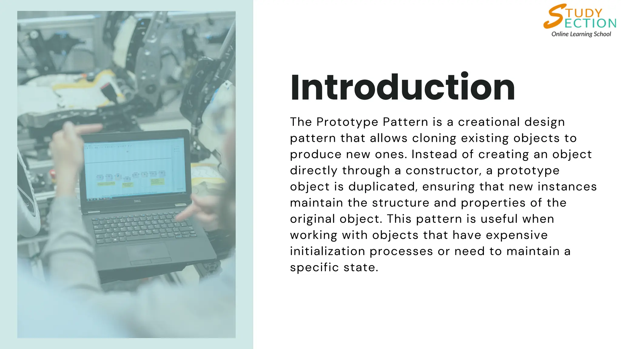 Introduction
The Prototype Pattern is a creational design
pattern that allows cloning existing objects to
produce new ones. Instead of creating an object
directly through a constructor, a prototype
object is duplicated, ensuring that new instances
maintain the structure and properties of the
original object. This pattern is useful when
working with objects that have expensive
initialization processes or need to maintain a
specific state.
 