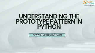 UNDERSTANDINGTHE
PROTOTYPEPATTERNIN
PYTHON
WWW.STUDYSECTION.COM
 
