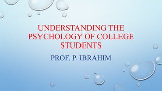 UNDERSTANDING THE
PSYCHOLOGY OF COLLEGE
STUDENTS
PROF. P. IBRAHIM
 