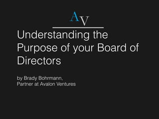 Understanding the
Purpose of your Board of
Directors
by Brady Bohrmann,
Partner at Avalon Ventures
 