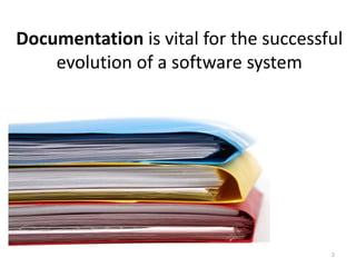 Documentation is vital for the successful
evolution of a software system
2
 