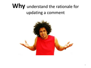Why understand the rationale for
updating a comment
3
 